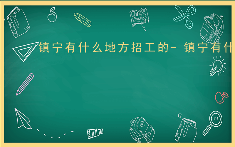 镇宁有什么地方招工的-镇宁有什么地方招工