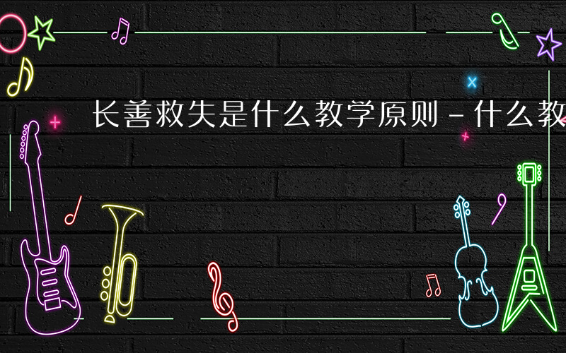 长善救失是什么教学原则-什么教学原则