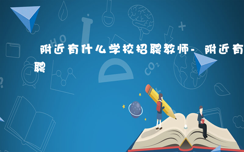 附近有什么学校招聘教师-附近有什么学校招聘