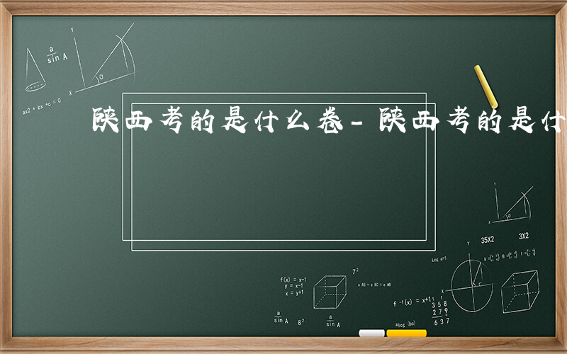 陕西考的是什么卷-陕西考的是什么