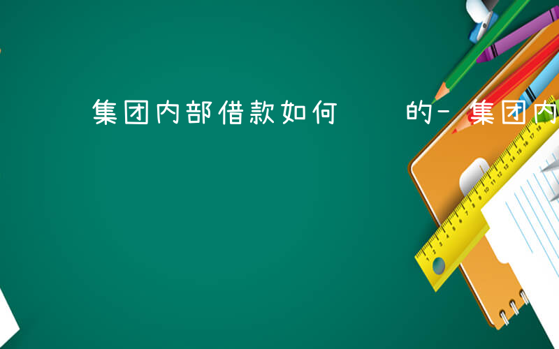 集团内部借款如何记账的-集团内部借款如何记账