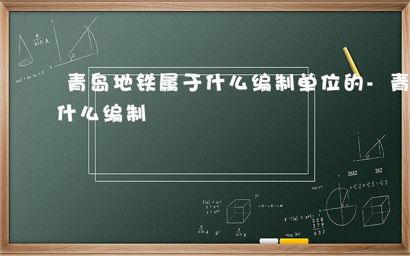 青岛地铁属于什么编制单位的-青岛地铁属于什么编制