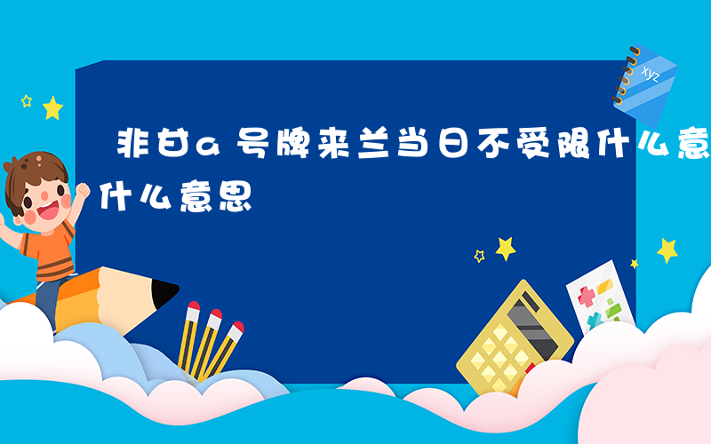 非甘a号牌来兰当日不受限什么意思-不受限什么意思