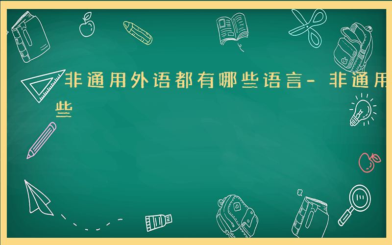 非通用外语都有哪些语言-非通用外语都有哪些