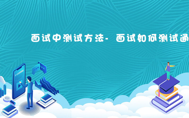 面试中测试方法-面试如何测试通用知识