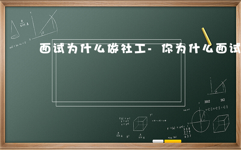 面试为什么做社工-你为什么面试社工