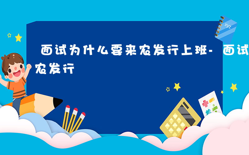 面试为什么要来农发行上班-面试为什么要来农发行