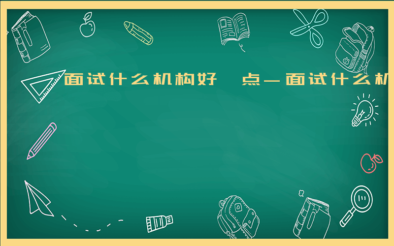 面试什么机构好一点-面试什么机构好