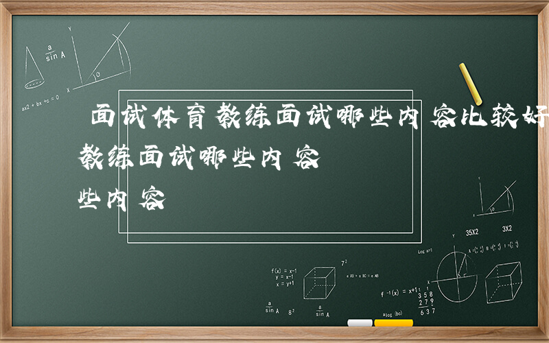 面试体育教练面试哪些内容比较好-面试体育教练面试哪些内容