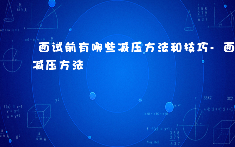 面试前有哪些减压方法和技巧-面试前有哪些减压方法