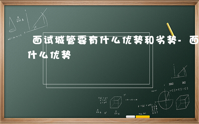 面试城管要有什么优势和劣势-面试城管要有什么优势