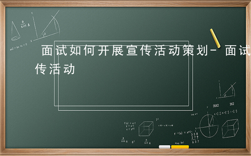 面试如何开展宣传活动策划-面试如何开展宣传活动