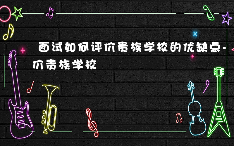 面试如何评价贵族学校的优缺点-面试如何评价贵族学校