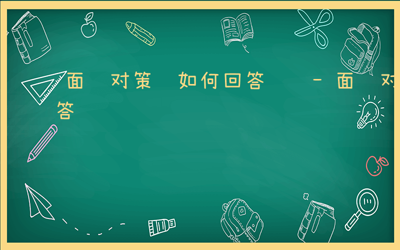 面试对策题如何回答问题-面试对策题如何回答