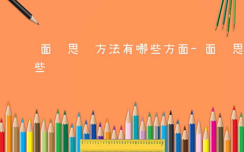 面试思维方法有哪些方面-面试思维方法有哪些