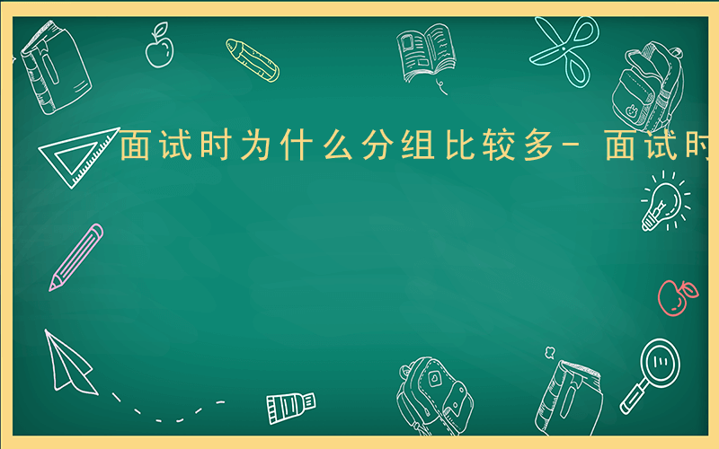 面试时为什么分组比较多-面试时为什么分组