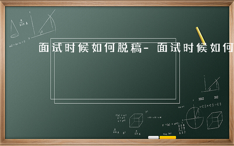 面试时候如何脱稿-面试时候如何脱稿