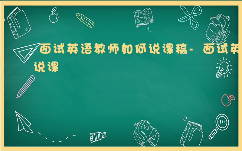 面试英语教师如何说课稿-面试英语教师如何说课