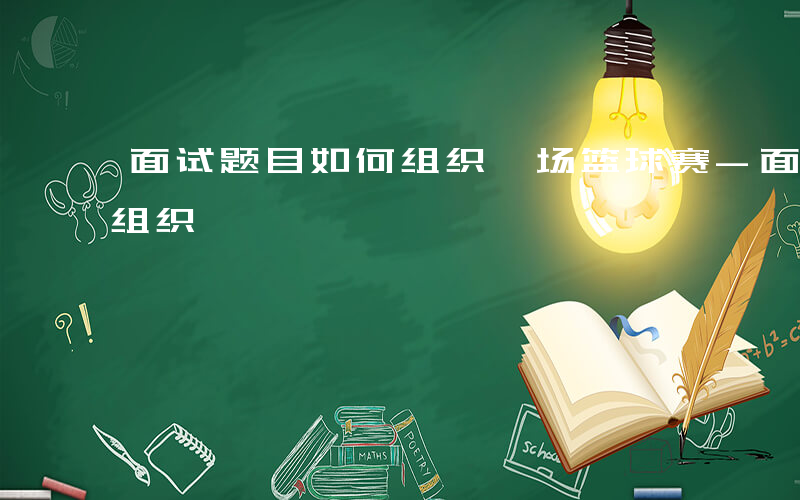 面试题目如何组织一场篮球赛-面试题目如何组织