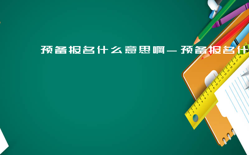 预备报名什么意思啊-预备报名什么意思