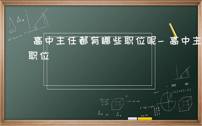 高中主任都有哪些职位呢-高中主任都有哪些职位