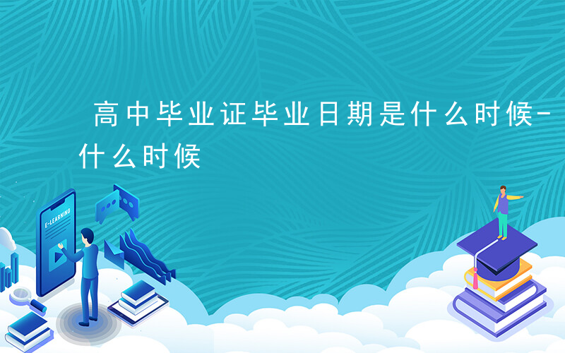 高中毕业证毕业日期是什么时候-毕业日期是什么时候