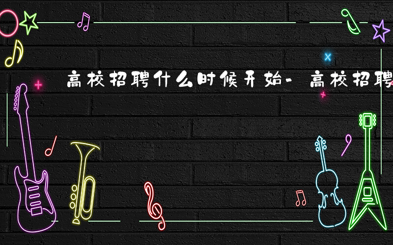 高校招聘什么时候开始-高校招聘什么时候
