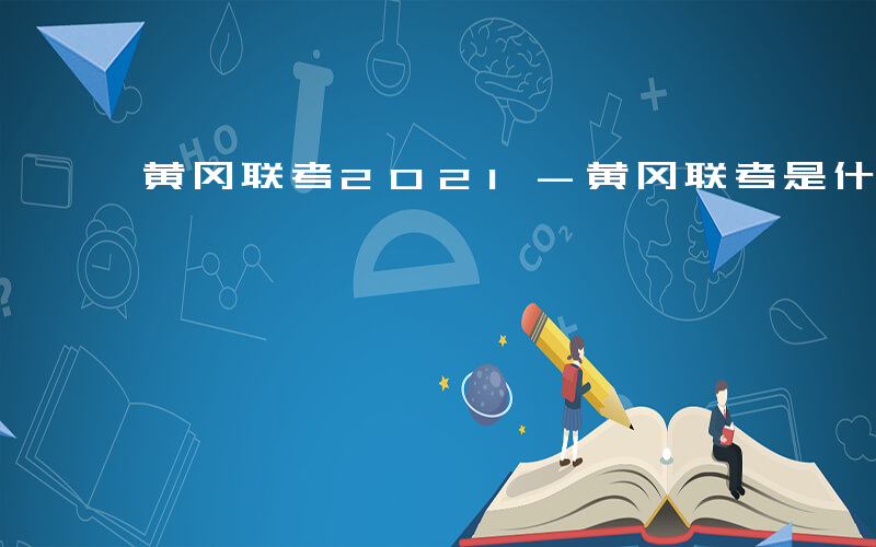 黄冈联考2021-黄冈联考是什么