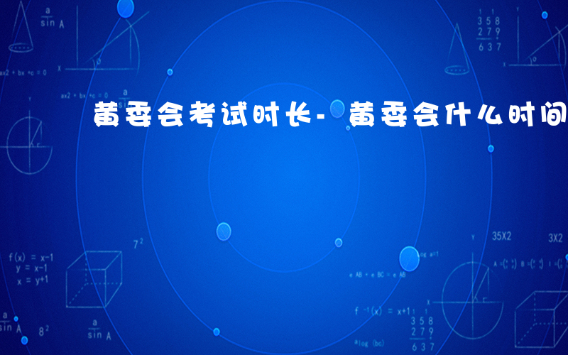 黄委会考试时长-黄委会什么时间考试