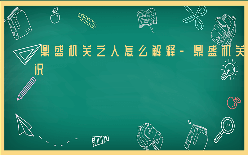 鼎盛机关之人怎么解释-鼎盛机关之人什么意识